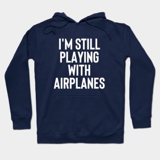 I'm Still Playing With Airplanes - Funny Gift For Pilot #1 Hoodie